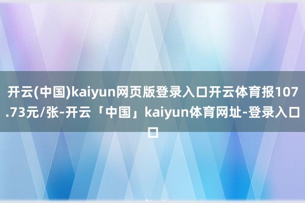 开云(中国)kaiyun网页版登录入口开云体育报107.73元/张-开云「中国」kaiyun体育网址-登录入口