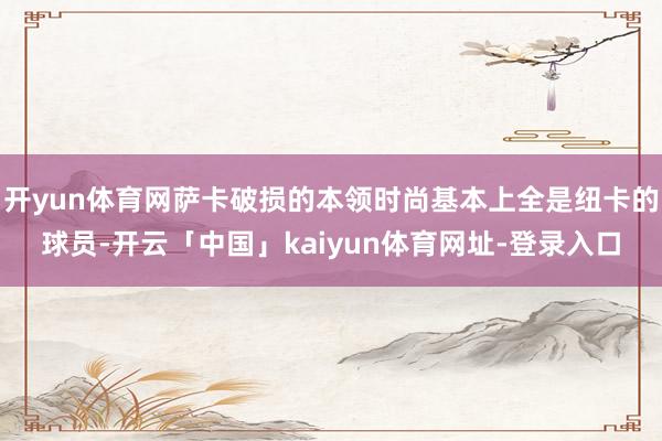 开yun体育网萨卡破损的本领时尚基本上全是纽卡的球员-开云「中国」kaiyun体育网址-登录入口