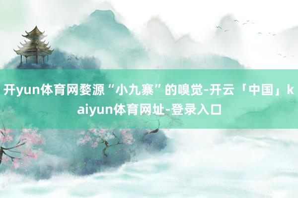 开yun体育网婺源“小九寨”的嗅觉-开云「中国」kaiyun体育网址-登录入口