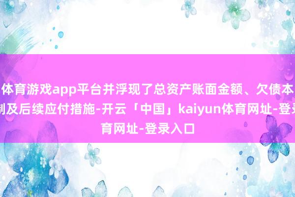 体育游戏app平台并浮现了总资产账面金额、欠债本息限制及后续应付措施-开云「中国」kaiyun体育网址-登录入口