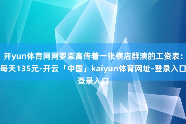 开yun体育网网罗崇高传着一张横店群演的工资表：每天135元-开云「中国」kaiyun体育网址-登录入口