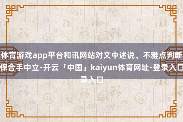 体育游戏app平台和讯网站对文中述说、不雅点判断保合手中立-开云「中国」kaiyun体育网址-登录入口