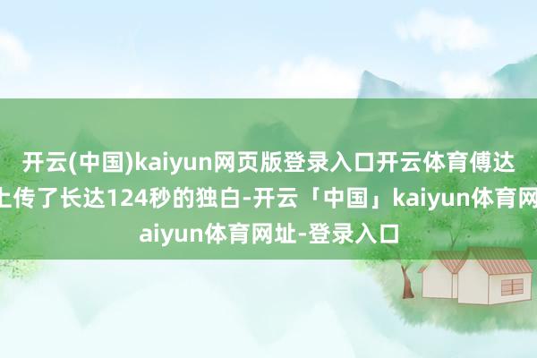 开云(中国)kaiyun网页版登录入口开云体育傅达仁忍着剧痛上传了长达124秒的独白-开云「中国」kaiyun体育网址-登录入口