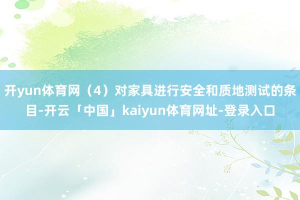 开yun体育网（4）对家具进行安全和质地测试的条目-开云「中国」kaiyun体育网址-登录入口