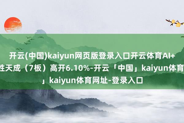 开云(中国)kaiyun网页版登录入口开云体育AI+华为主意的华胜天成（7板）高开6.10%-开云「中国」kaiyun体育网址-登录入口