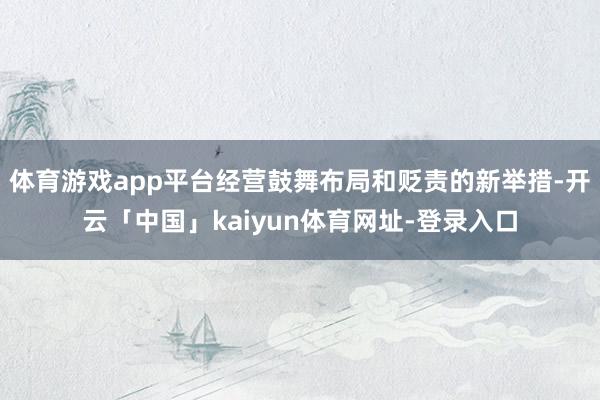 体育游戏app平台经营鼓舞布局和贬责的新举措-开云「中国」kaiyun体育网址-登录入口