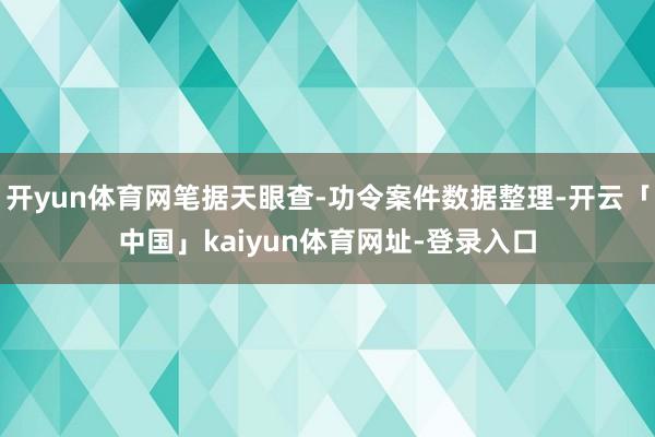 开yun体育网笔据天眼查-功令案件数据整理-开云「中国」kaiyun体育网址-登录入口