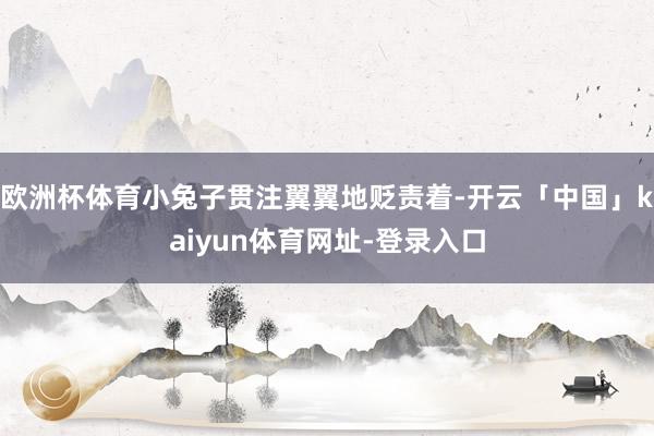 欧洲杯体育小兔子贯注翼翼地贬责着-开云「中国」kaiyun体育网址-登录入口